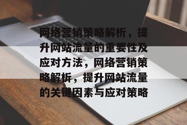 网络营销策略解析，提升网站流量的重要性及应对方法，网络营销策略解析，提升网站流量的关键因素与应对策略