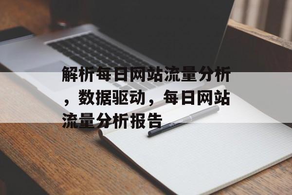 解析每日网站流量分析，数据驱动，每日网站流量分析报告