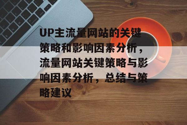 UP主流量网站的关键策略和影响因素分析，流量网站关键策略与影响因素分析，总结与策略建议