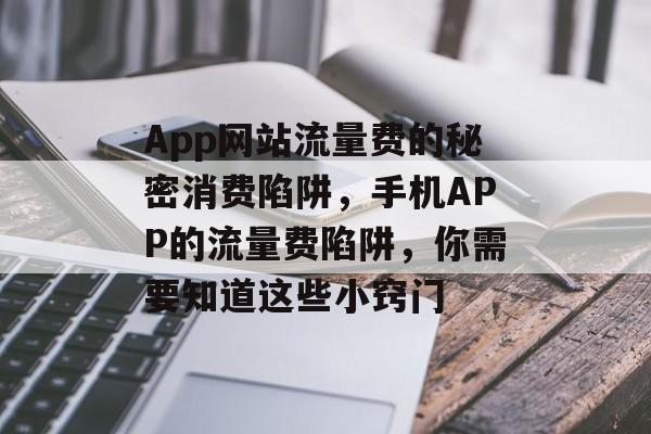 App网站流量费的秘密消费陷阱，手机APP的流量费陷阱，你需要知道这些小窍门