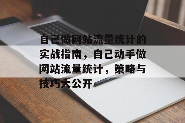 自己做网站流量统计的实战指南，自己动手做网站流量统计，策略与技巧大公开