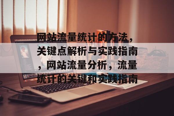 网站流量统计的方法，关键点解析与实践指南，网站流量分析，流量统计的关键和实践指南