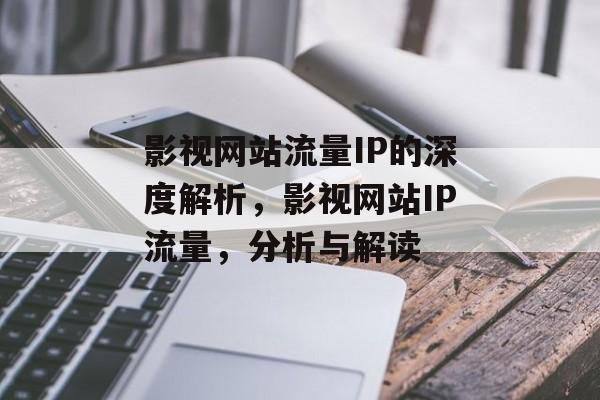 影视网站流量IP的深度解析，影视网站IP流量，分析与解读