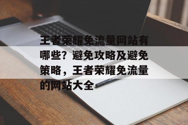 王者荣耀免流量网站有哪些？避免攻略及避免策略，王者荣耀免流量的网站大全