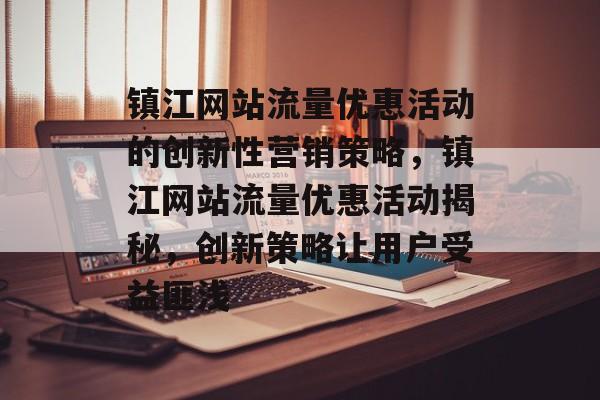 镇江网站流量优惠活动的创新性营销策略，镇江网站流量优惠活动揭秘，创新策略让用户受益匪浅