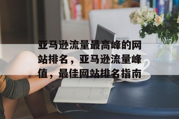 亚马逊流量最高峰的网站排名，亚马逊流量峰值，最佳网站排名指南