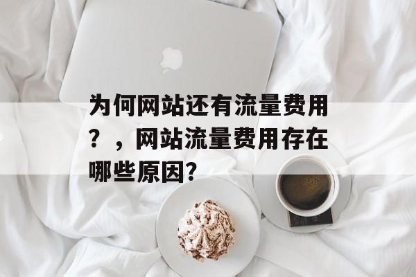 为何网站还有流量费用？，网站流量费用存在哪些原因？