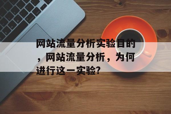 网站流量分析实验目的，网站流量分析，为何进行这一实验?