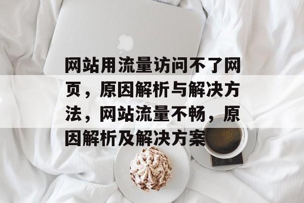 网站用流量访问不了网页，原因解析与解决方法，网站流量不畅，原因解析及解决方案