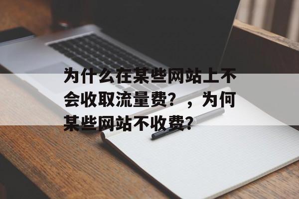 为什么在某些网站上不会收取流量费？，为何某些网站不收费？