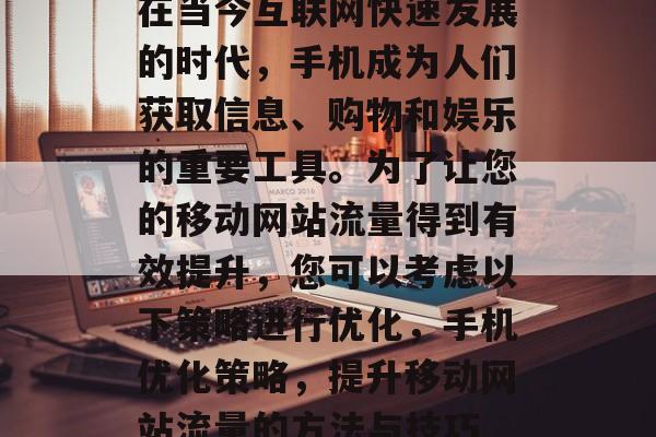 在当今互联网快速发展的时代，手机成为人们获取信息、购物和娱乐的重要工具。为了让您的移动网站流量得到有效提升，您可以考虑以下策略进行优化，手机优化策略，提升移动网站流量的方法与技巧