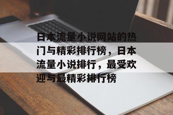 日本流量小说网站的热门与精彩排行榜，日本流量小说排行，最受欢迎与最精彩排行榜