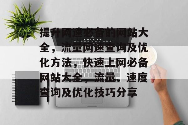 提升网速必备的网站大全，流量网速查询及优化方法，快速上网必备网站大全，流量、速度查询及优化技巧分享