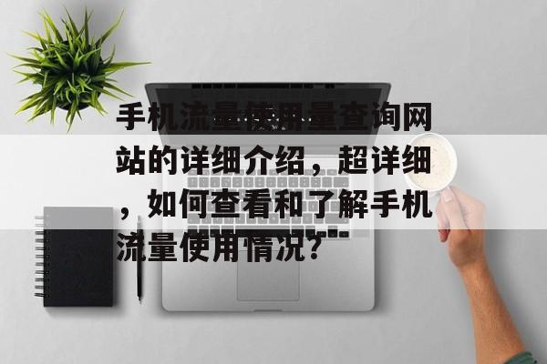 手机流量使用量查询网站的详细介绍，超详细，如何查看和了解手机流量使用情况？