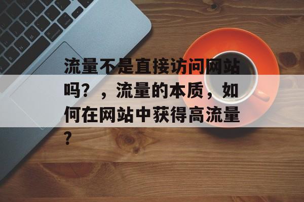 流量不是直接访问网站吗？，流量的本质，如何在网站中获得高流量?