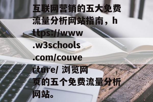 互联网营销的五大免费流量分析网站指南，https://www.w3schools.com/couverture/ 浏览网页的五个免费流量分析网站。