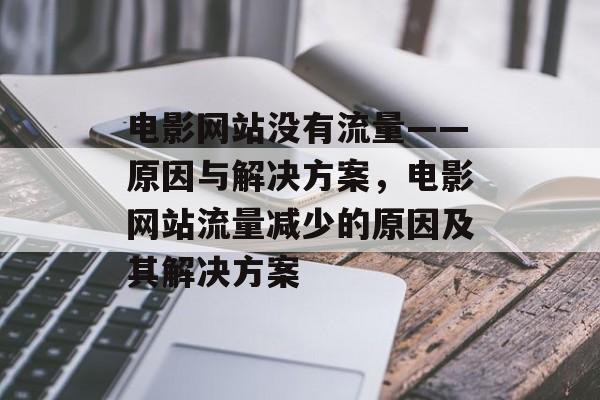 电影网站没有流量——原因与解决方案，电影网站流量减少的原因及其解决方案