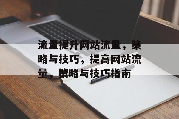 流量提升网站流量，策略与技巧，提高网站流量，策略与技巧指南