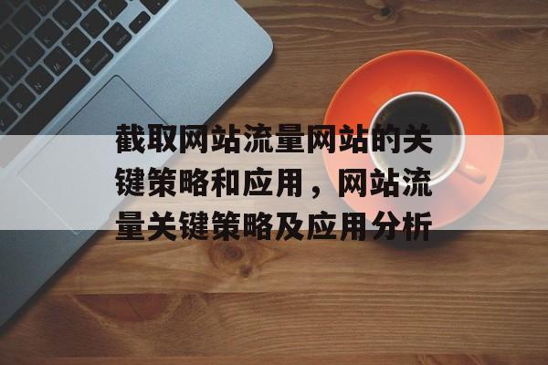 截取网站流量网站的关键策略和应用，网站流量关键策略及应用分析