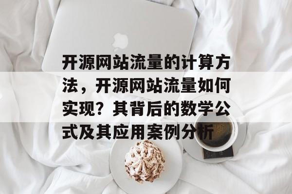 开源网站流量的计算方法，开源网站流量如何实现？其背后的数学公式及其应用案例分析