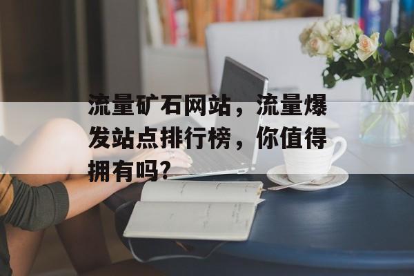 流量矿石网站，流量爆发站点排行榜，你值得拥有吗?