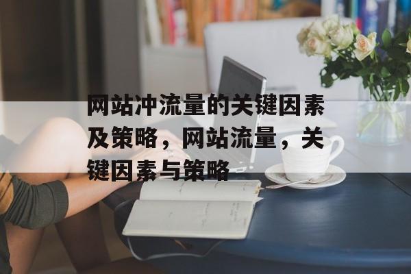 网站冲流量的关键因素及策略，网站流量，关键因素与策略