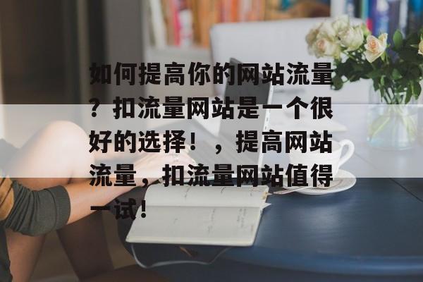 如何提高你的网站流量？扣流量网站是一个很好的选择！，提高网站流量，扣流量网站值得一试！