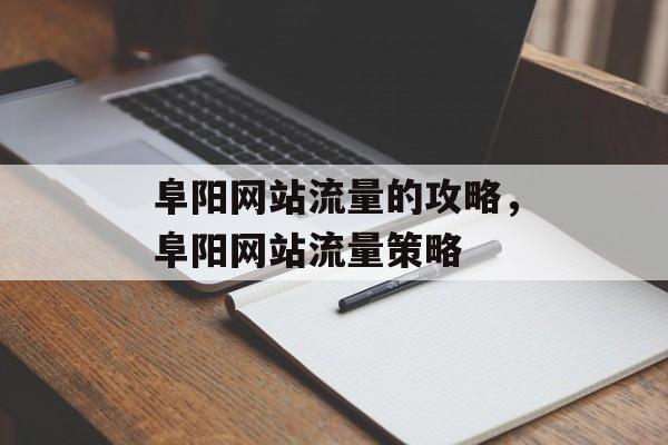 阜阳网站流量的攻略，阜阳网站流量策略