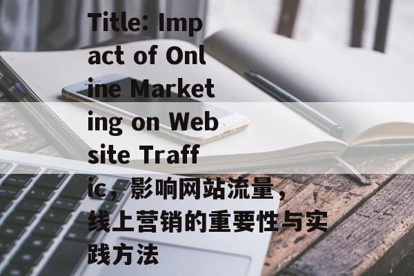 Title: Impact of Online Marketing on Website Traffic，影响网站流量，线上营销的重要性与实践方法