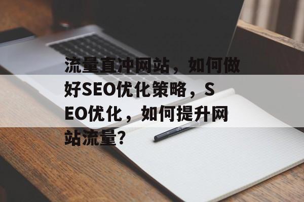 流量直冲网站，如何做好SEO优化策略，SEO优化，如何提升网站流量？